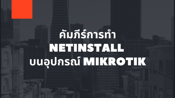 คัมภีร์การทำ Netinstall แบบผ่านชัวร์ๆ บนอุปกรณ์ Mikrotik