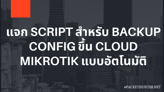 แจก Script สำหรับ Backup ไฟล์ Config Mikrotik ขึ้น Cloud ของ Mikrotik โดยอัตโนมัติ